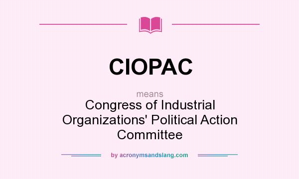 What does CIOPAC mean? It stands for Congress of Industrial Organizations` Political Action Committee