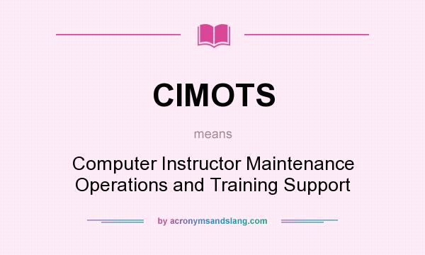 What does CIMOTS mean? It stands for Computer Instructor Maintenance Operations and Training Support