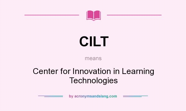 What does CILT mean? It stands for Center for Innovation in Learning Technologies