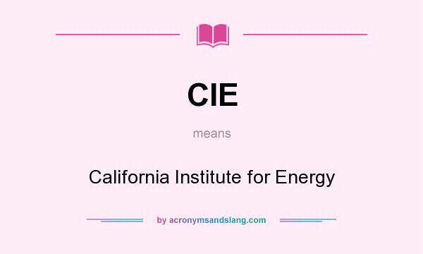 What does CIE mean? It stands for California Institute for Energy