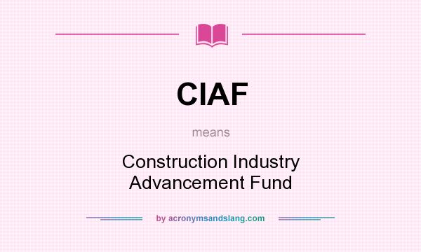 What does CIAF mean? It stands for Construction Industry Advancement Fund