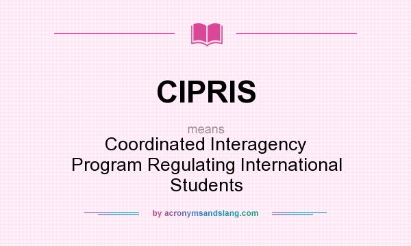 What does CIPRIS mean? It stands for Coordinated Interagency Program Regulating International Students
