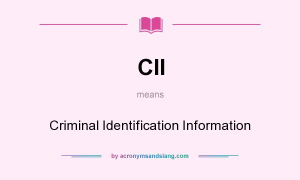 What does CII mean? It stands for Criminal Identification Information