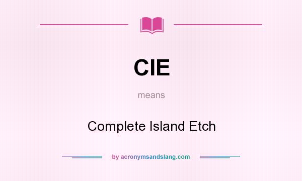 What does CIE mean? It stands for Complete Island Etch