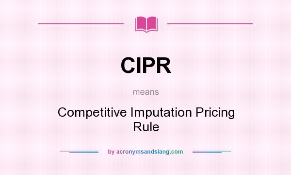 What does CIPR mean? It stands for Competitive Imputation Pricing Rule
