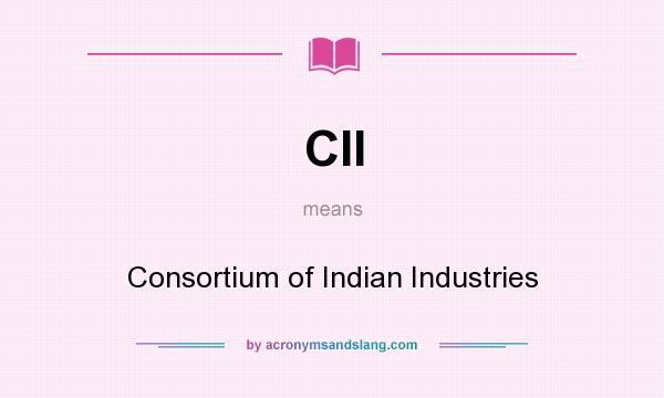 What does CII mean? It stands for Consortium of Indian Industries