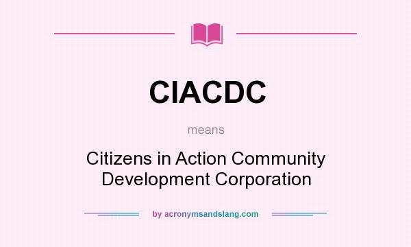 What does CIACDC mean? It stands for Citizens in Action Community Development Corporation