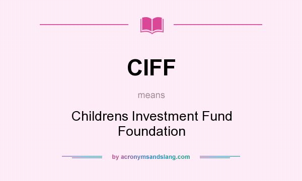 What does CIFF mean? It stands for Childrens Investment Fund Foundation