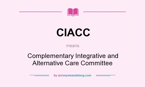 What does CIACC mean? It stands for Complementary Integrative and Alternative Care Committee