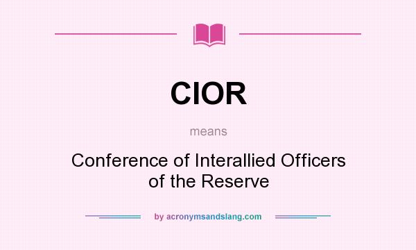 What does CIOR mean? It stands for Conference of Interallied Officers of the Reserve