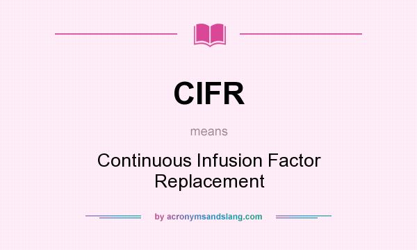 What does CIFR mean? It stands for Continuous Infusion Factor Replacement
