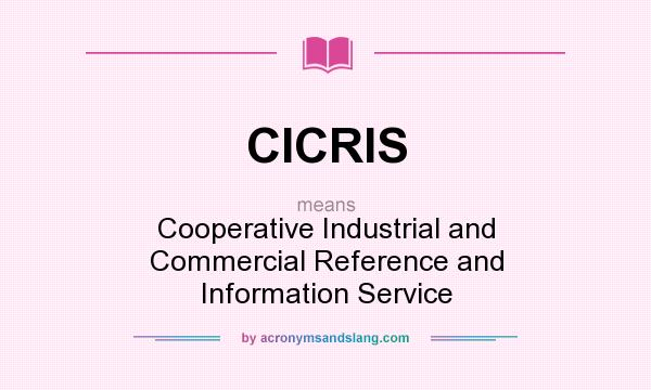What does CICRIS mean? It stands for Cooperative Industrial and Commercial Reference and Information Service