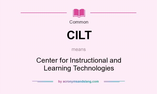 What does CILT mean? It stands for Center for Instructional and Learning Technologies