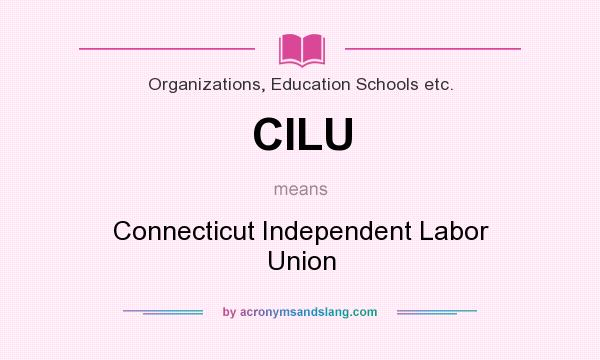 What does CILU mean? It stands for Connecticut Independent Labor Union