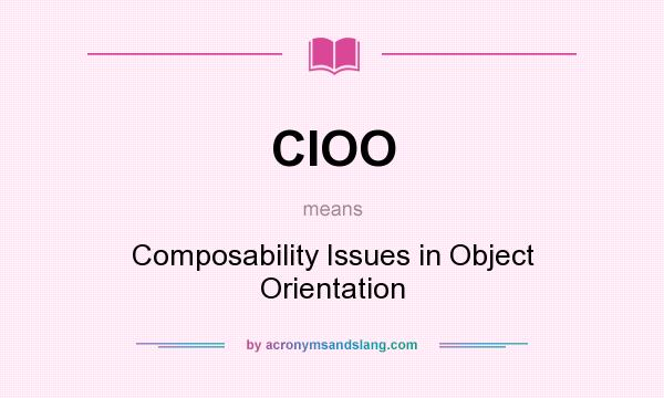 What does CIOO mean? It stands for Composability Issues in Object Orientation