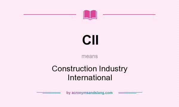 What does CII mean? It stands for Construction Industry International