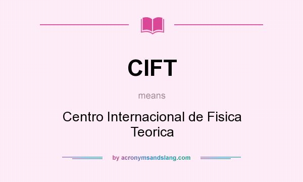 What does CIFT mean? It stands for Centro Internacional de Fisica Teorica