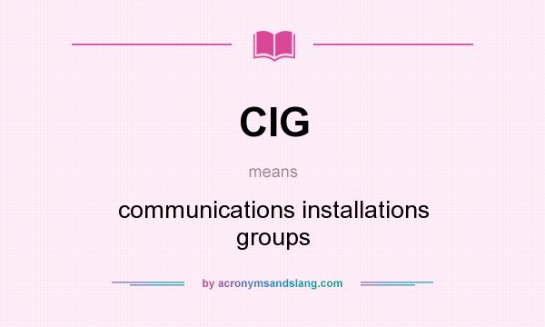 What does CIG mean? It stands for communications installations groups