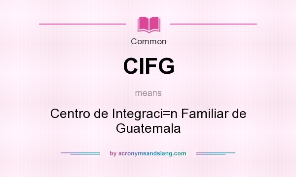 What does CIFG mean? It stands for Centro de Integraci=n Familiar de Guatemala