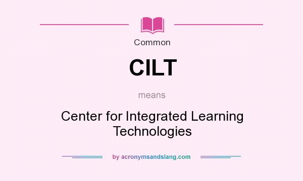 What does CILT mean? It stands for Center for Integrated Learning Technologies
