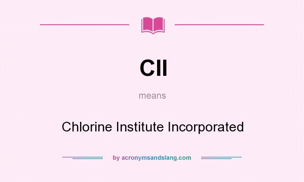 What does CII mean? It stands for Chlorine Institute Incorporated