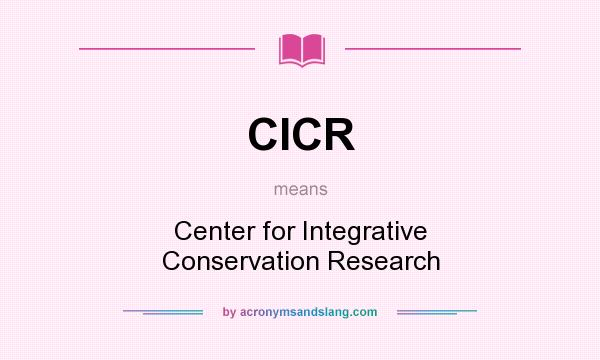 What does CICR mean? It stands for Center for Integrative Conservation Research