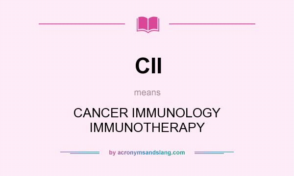What does CII mean? It stands for CANCER IMMUNOLOGY IMMUNOTHERAPY