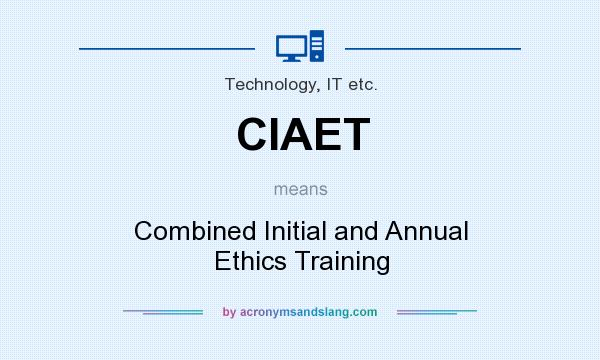 What does CIAET mean? It stands for Combined Initial and Annual Ethics Training