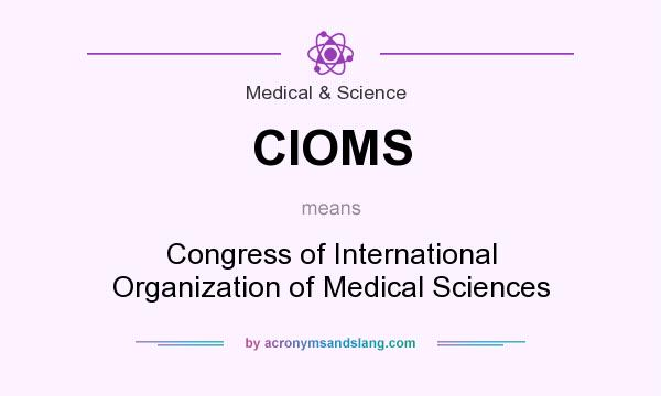 What does CIOMS mean? It stands for Congress of International Organization of Medical Sciences