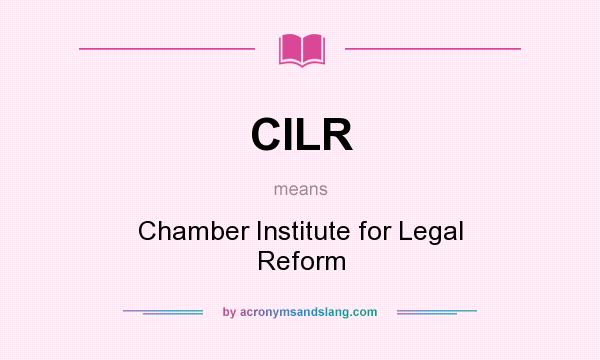 What does CILR mean? It stands for Chamber Institute for Legal Reform
