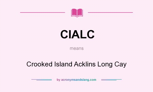 What does CIALC mean? It stands for Crooked Island Acklins Long Cay