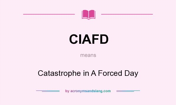 What does CIAFD mean? It stands for Catastrophe in A Forced Day