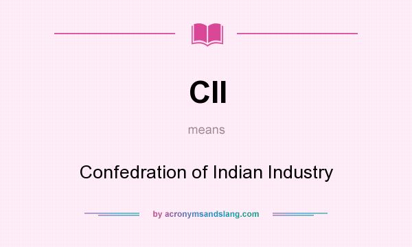 What does CII mean? It stands for Confedration of Indian Industry