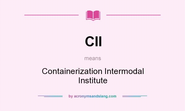 What does CII mean? It stands for Containerization Intermodal Institute