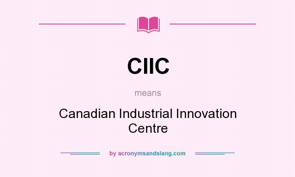 What does CIIC mean? It stands for Canadian Industrial Innovation Centre