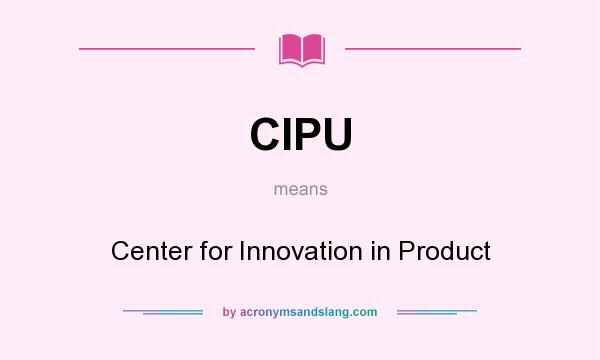 What does CIPU mean? It stands for Center for Innovation in Product