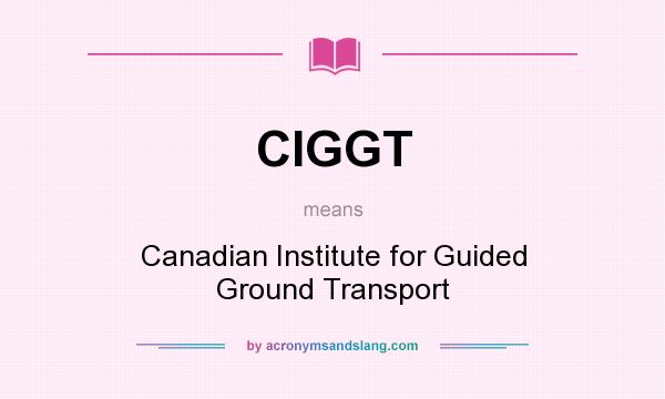 What does CIGGT mean? It stands for Canadian Institute for Guided Ground Transport