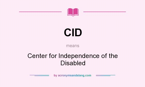 What does CID mean? It stands for Center for Independence of the Disabled