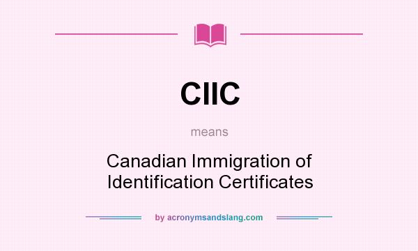 What does CIIC mean? It stands for Canadian Immigration of Identification Certificates