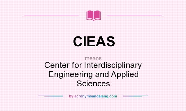What does CIEAS mean? It stands for Center for Interdisciplinary Engineering and Applied Sciences