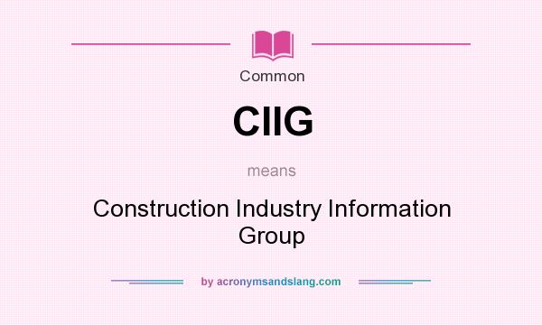 What does CIIG mean? It stands for Construction Industry Information Group
