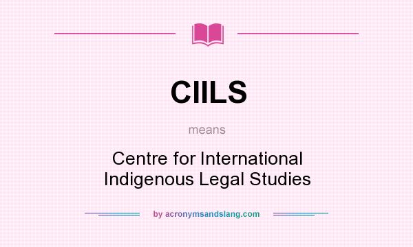 What does CIILS mean? It stands for Centre for International Indigenous Legal Studies