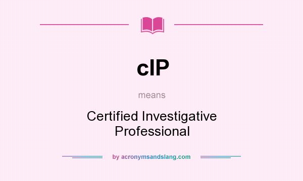 What does cIP mean? It stands for Certified Investigative Professional
