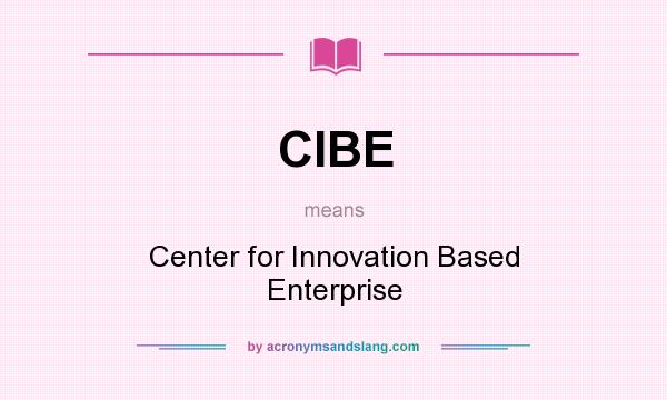 What does CIBE mean? It stands for Center for Innovation Based Enterprise