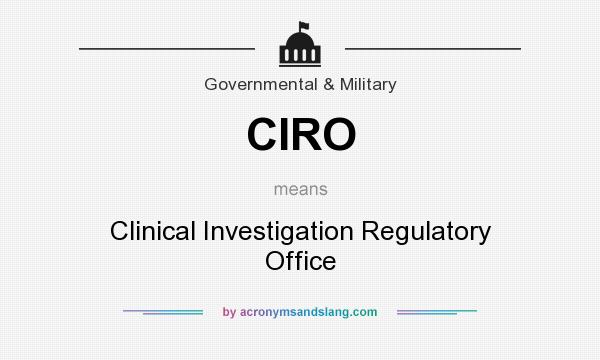 What does CIRO mean? It stands for Clinical Investigation Regulatory Office