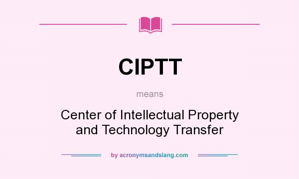 What does CIPTT mean? It stands for Center of Intellectual Property and Technology Transfer