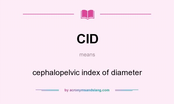 What does CID mean? It stands for cephalopelvic index of diameter