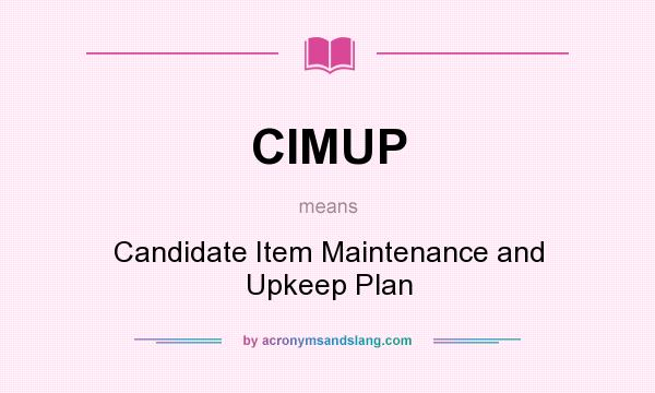 What does CIMUP mean? It stands for Candidate Item Maintenance and Upkeep Plan