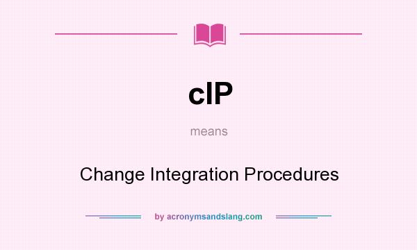 What does cIP mean? It stands for Change Integration Procedures