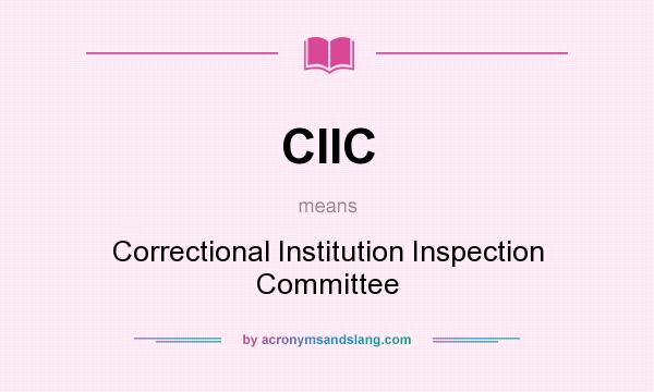 What does CIIC mean? It stands for Correctional Institution Inspection Committee